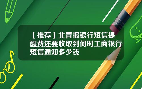 【推荐】北青报银行短信提醒费还要收取到何时工商银行短信通知多少钱