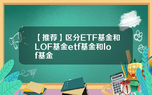 【推荐】区分ETF基金和LOF基金etf基金和lof基金