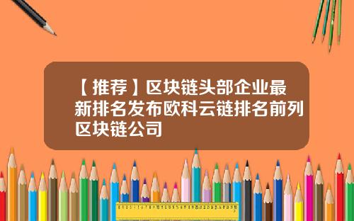 【推荐】区块链头部企业最新排名发布欧科云链排名前列区块链公司
