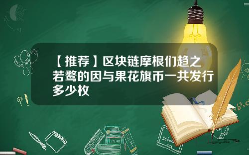 【推荐】区块链摩根们趋之若鹜的因与果花旗币一共发行多少枚