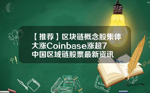 【推荐】区块链概念股集体大涨Coinbase涨超7中国区域链股票最新资讯