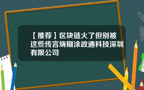 【推荐】区块链火了但别被这些传言烧糊涂政通科技深圳有限公司