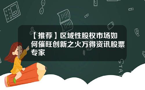 【推荐】区域性股权市场如何催旺创新之火万得资讯股票专家