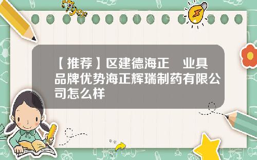 【推荐】区建德海正葯业具品牌优势海正辉瑞制药有限公司怎么样