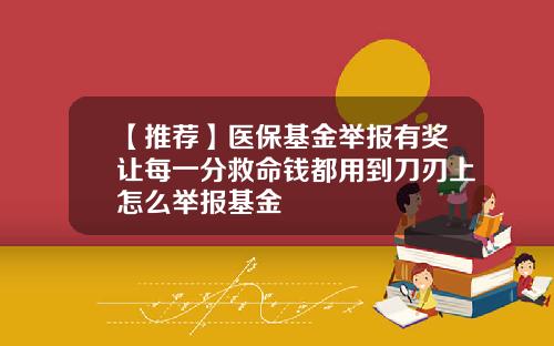 【推荐】医保基金举报有奖让每一分救命钱都用到刀刃上怎么举报基金
