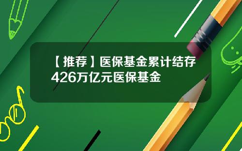 【推荐】医保基金累计结存426万亿元医保基金