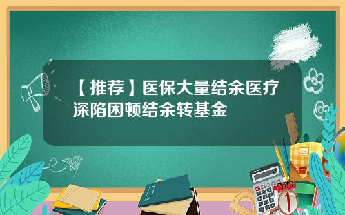 【推荐】医保大量结余医疗深陷困顿结余转基金