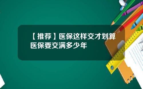【推荐】医保这样交才划算医保要交满多少年