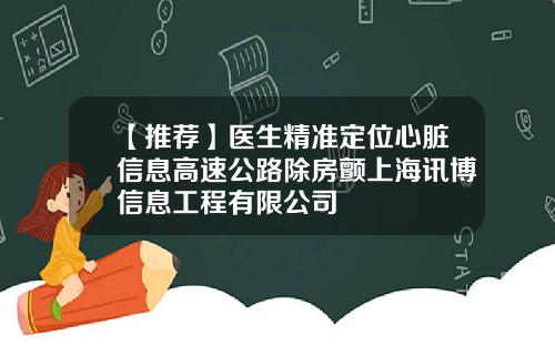 【推荐】医生精准定位心脏信息高速公路除房颤上海讯博信息工程有限公司