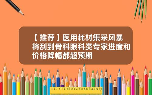 【推荐】医用耗材集采风暴将刮到骨科眼科类专家进度和价格降幅都超预期