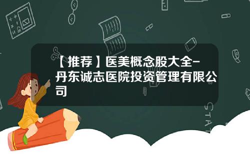 【推荐】医美概念股大全-丹东诚志医院投资管理有限公司