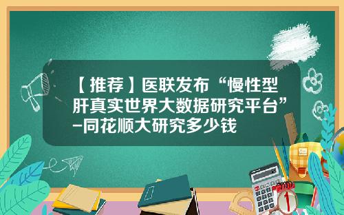 【推荐】医联发布“慢性型肝真实世界大数据研究平台”-同花顺大研究多少钱