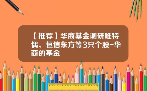 【推荐】华商基金调研唯特偶、恒信东方等3只个股-华商的基金