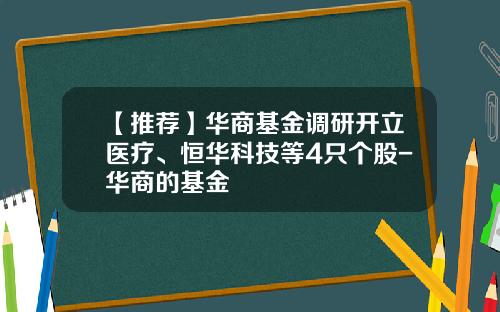 【推荐】华商基金调研开立医疗、恒华科技等4只个股-华商的基金
