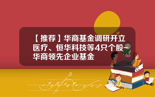 【推荐】华商基金调研开立医疗、恒华科技等4只个股-华商领先企业基金