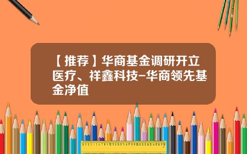 【推荐】华商基金调研开立医疗、祥鑫科技-华商领先基金净值