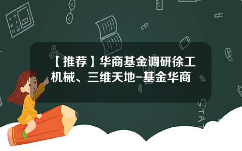 【推荐】华商基金调研徐工机械、三维天地-基金华商