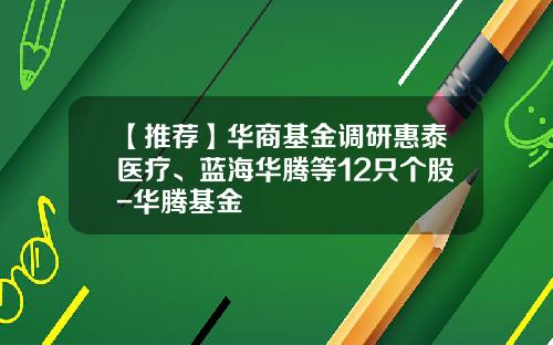 【推荐】华商基金调研惠泰医疗、蓝海华腾等12只个股-华腾基金