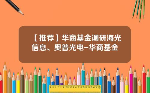 【推荐】华商基金调研海光信息、奥普光电-华商基金