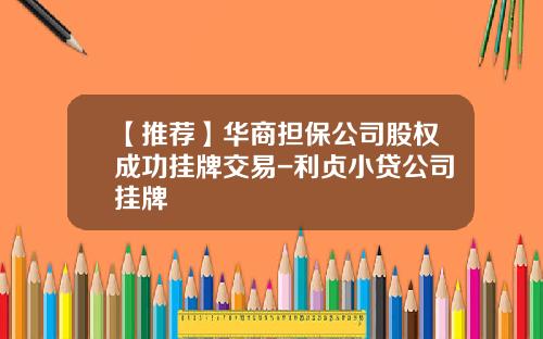【推荐】华商担保公司股权成功挂牌交易-利贞小贷公司挂牌