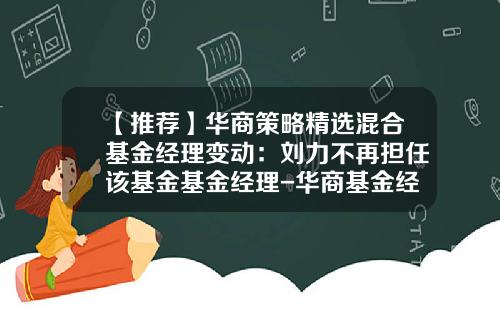 【推荐】华商策略精选混合基金经理变动：刘力不再担任该基金基金经理-华商基金经理