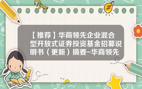 【推荐】华商领先企业混合型开放式证券投资基金招募说明书（更新）摘要-华商领先企业基金