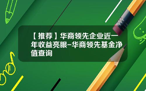 【推荐】华商领先企业近一年收益亮眼-华商领先基金净值查询