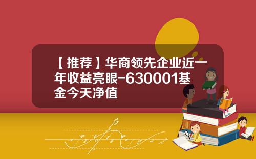 【推荐】华商领先企业近一年收益亮眼-630001基金今天净值