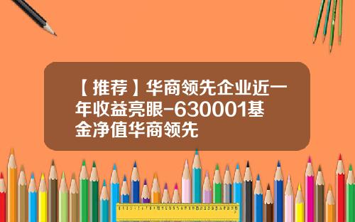 【推荐】华商领先企业近一年收益亮眼-630001基金净值华商领先