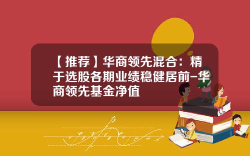【推荐】华商领先混合：精于选股各期业绩稳健居前-华商领先基金净值