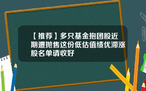 【推荐】多只基金抱团股近期遭抛售这份低估值绩优滞涨股名单请收好