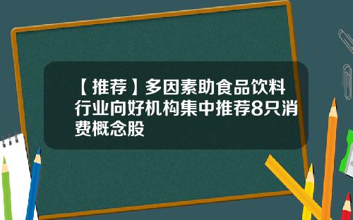 【推荐】多因素助食品饮料行业向好机构集中推荐8只消费概念股