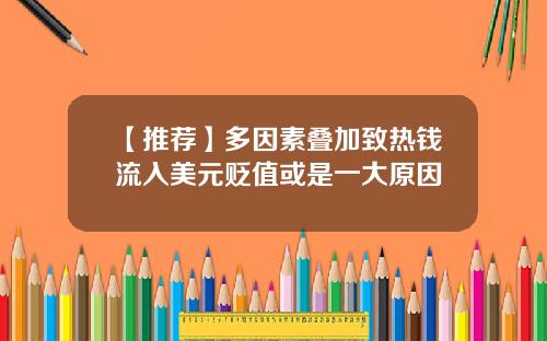 【推荐】多因素叠加致热钱流入美元贬值或是一大原因
