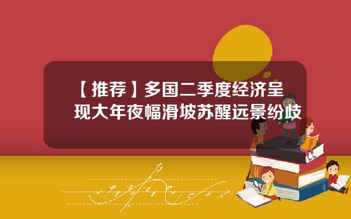 【推荐】多国二季度经济呈现大年夜幅滑坡苏醒远景纷歧