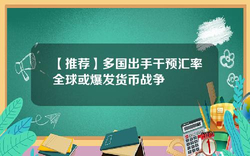 【推荐】多国出手干预汇率全球或爆发货币战争
