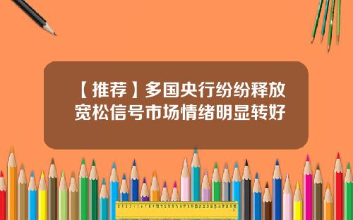 【推荐】多国央行纷纷释放宽松信号市场情绪明显转好