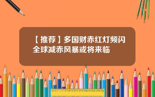 【推荐】多国财赤红灯频闪全球减赤风暴或将来临