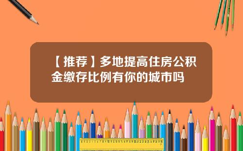 【推荐】多地提高住房公积金缴存比例有你的城市吗