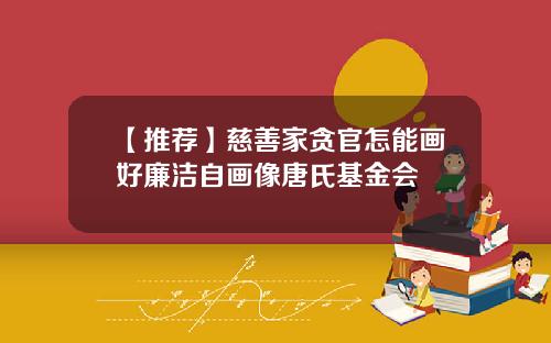 【推荐】慈善家贪官怎能画好廉洁自画像唐氏基金会