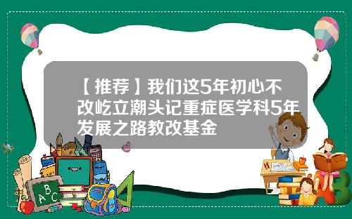 【推荐】我们这5年初心不改屹立潮头记重症医学科5年发展之路教改基金