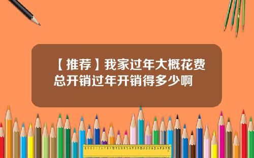 【推荐】我家过年大概花费总开销过年开销得多少啊