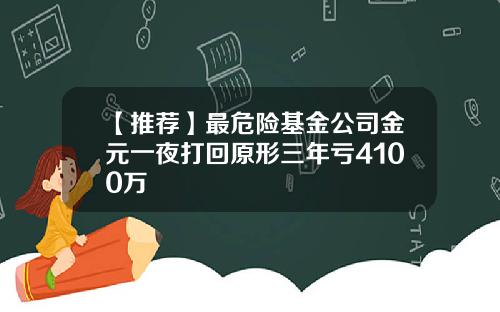 【推荐】最危险基金公司金元一夜打回原形三年亏4100万