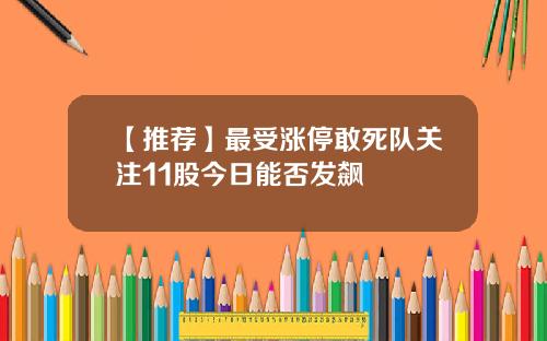 【推荐】最受涨停敢死队关注11股今日能否发飙