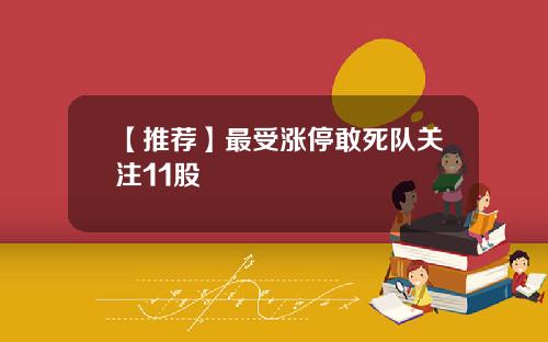 【推荐】最受涨停敢死队关注11股