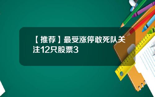【推荐】最受涨停敢死队关注12只股票3