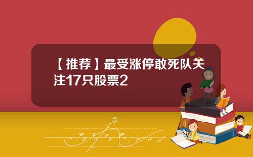 【推荐】最受涨停敢死队关注17只股票2