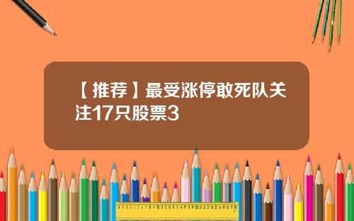 【推荐】最受涨停敢死队关注17只股票3