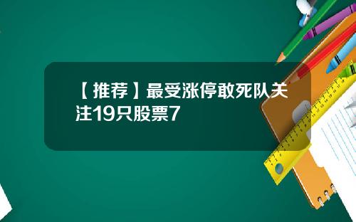 【推荐】最受涨停敢死队关注19只股票7
