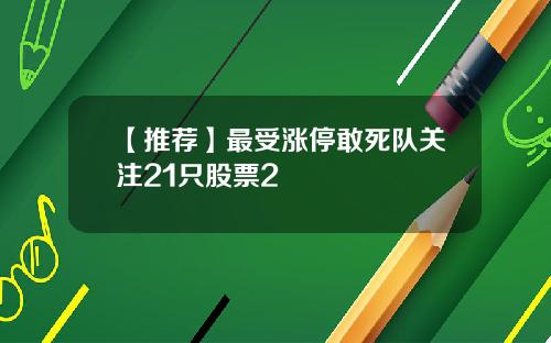 【推荐】最受涨停敢死队关注21只股票2