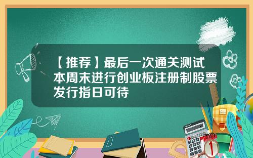【推荐】最后一次通关测试本周末进行创业板注册制股票发行指日可待